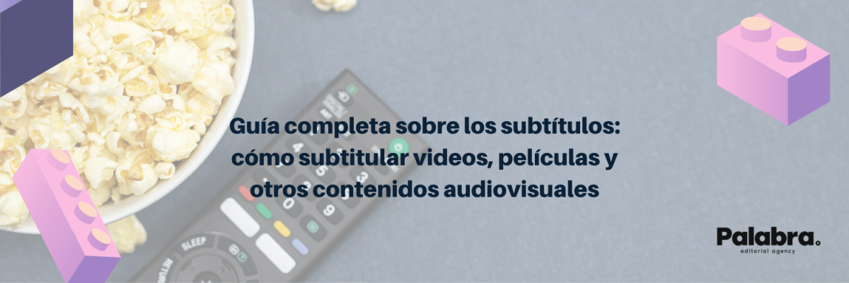 Guía completa sobre los subtítulos: cómo subtitular videos, películas y otros contenidos audiovisuales